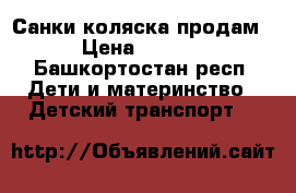 Санки коляска продам  › Цена ­ 2 500 - Башкортостан респ. Дети и материнство » Детский транспорт   